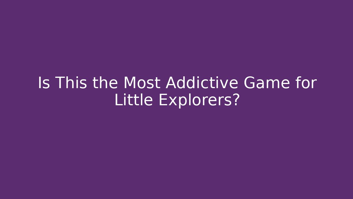 Is This the Most Addictive Game for Little Explorers?