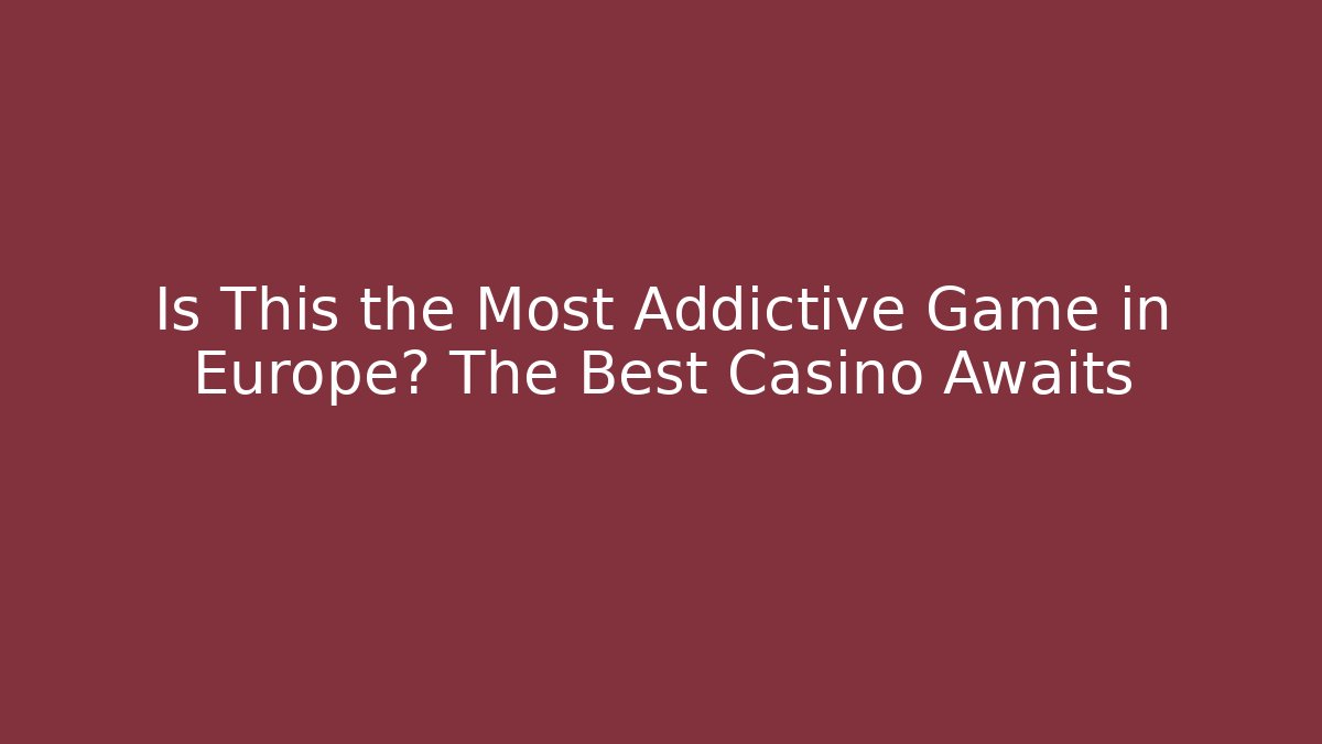 Is This the Most Addictive Game in Europe? The Best Casino Awaits