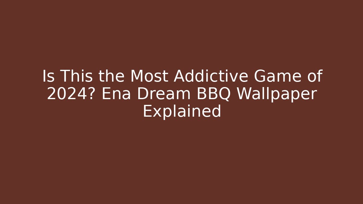 Is This the Most Addictive Game of 2024? Ena Dream BBQ Wallpaper Explained