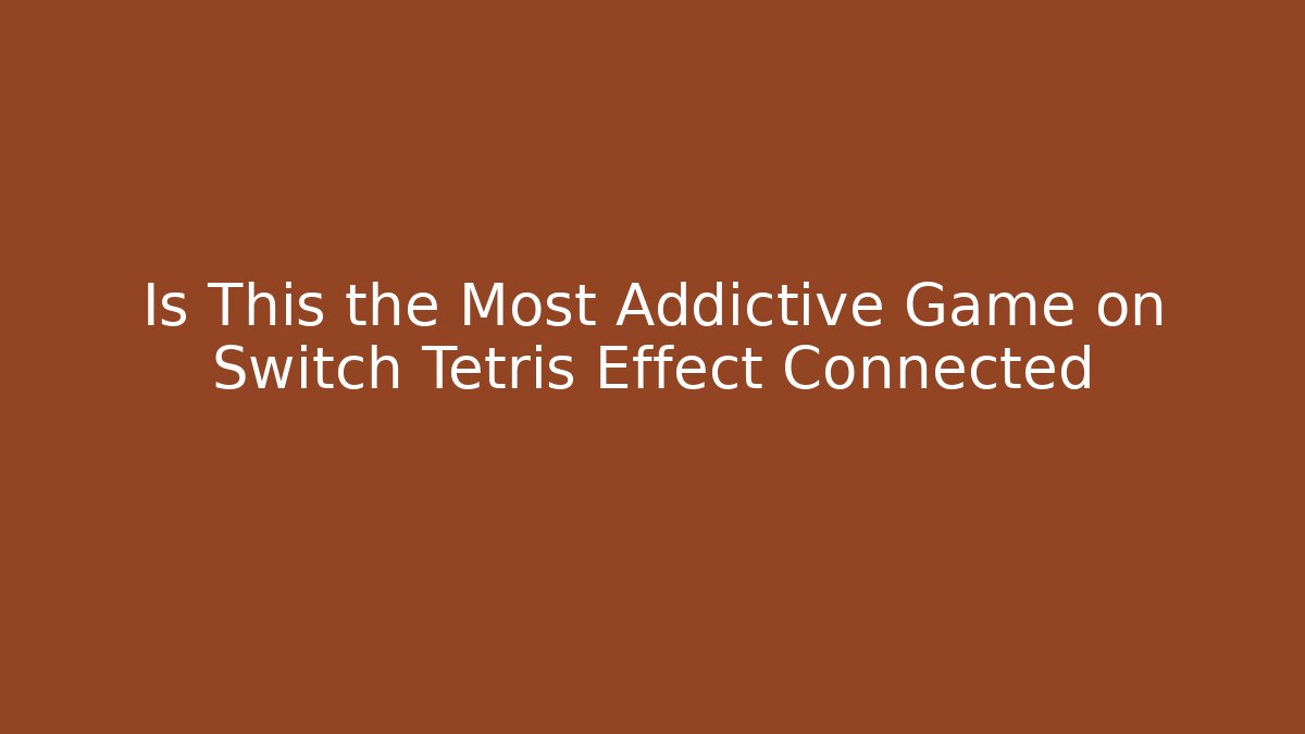 Is This the Most Addictive Game on Switch Tetris Effect Connected