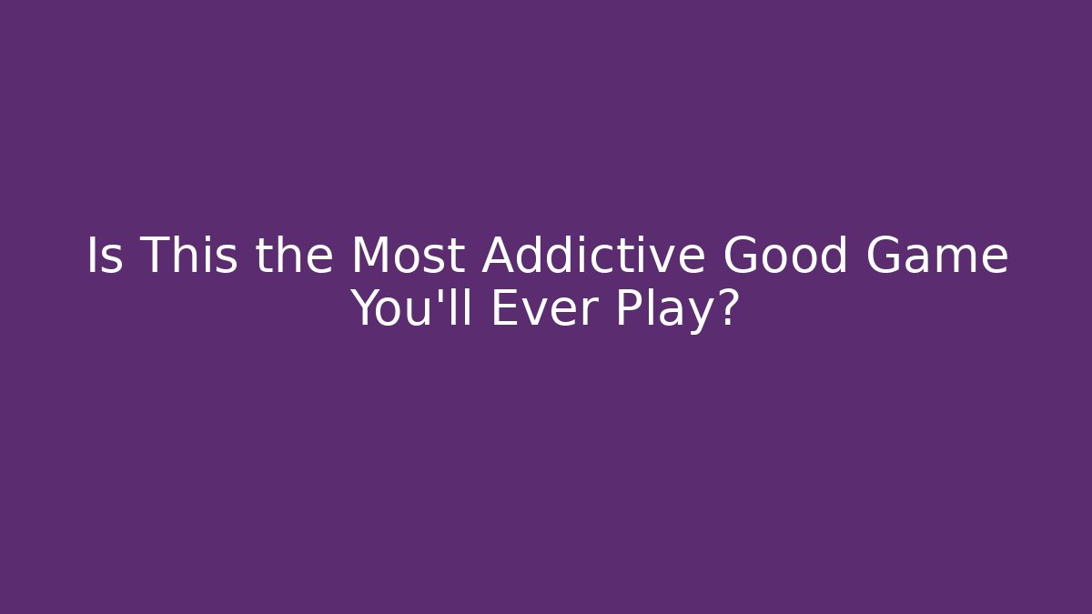 Is This the Most Addictive Good Game You'll Ever Play?