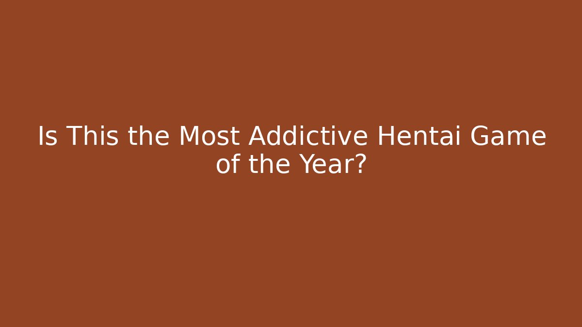 Is This the Most Addictive Hentai Game of the Year?