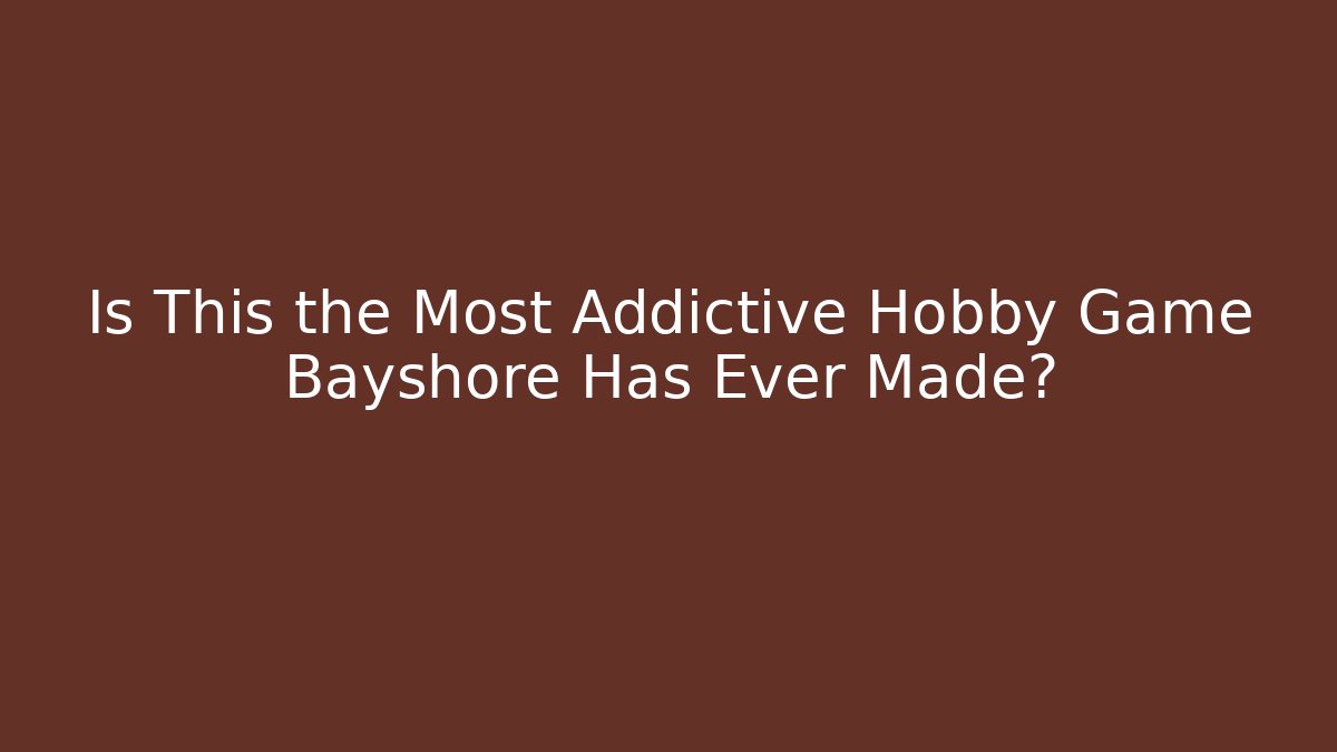 Is This the Most Addictive Hobby Game Bayshore Has Ever Made?