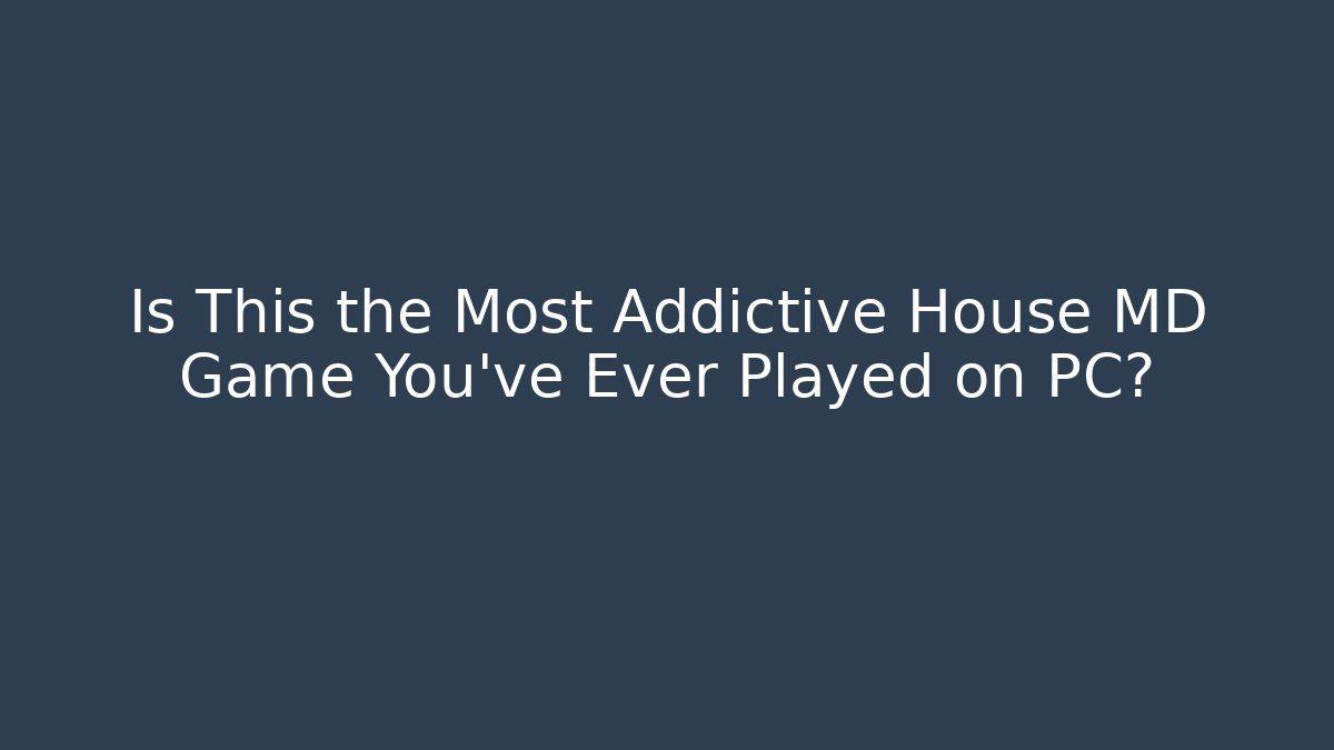 Is This the Most Addictive House MD Game You’ve Ever Played on PC? - Critter Realm