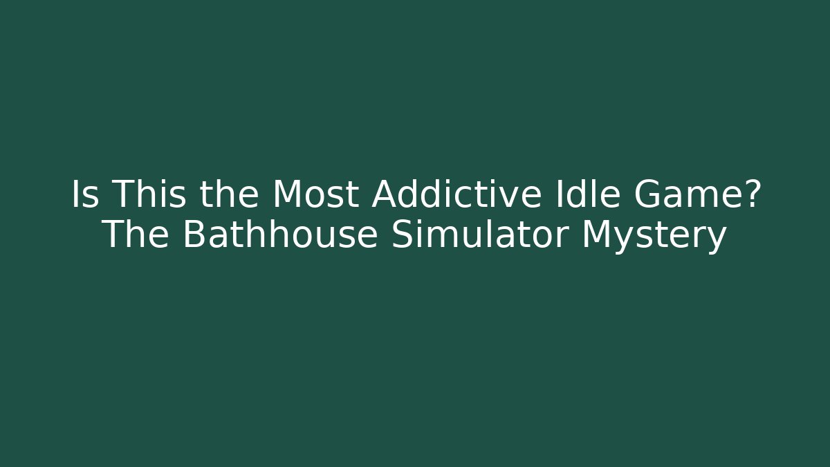 Is This the Most Addictive Idle Game? The Bathhouse Simulator Mystery - Critter Realm