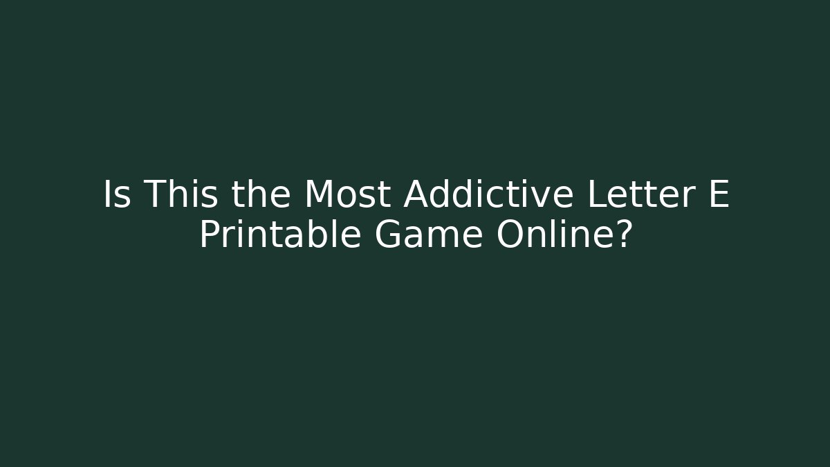 Is This the Most Addictive Letter E Printable Game Online?