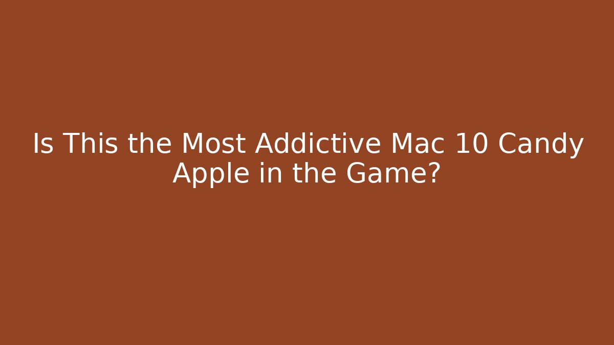 Is This the Most Addictive Mac 10 Candy Apple in the Game?