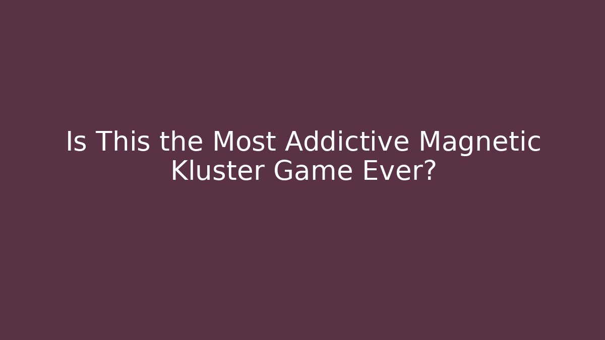 Is This the Most Addictive Magnetic Kluster Game Ever?