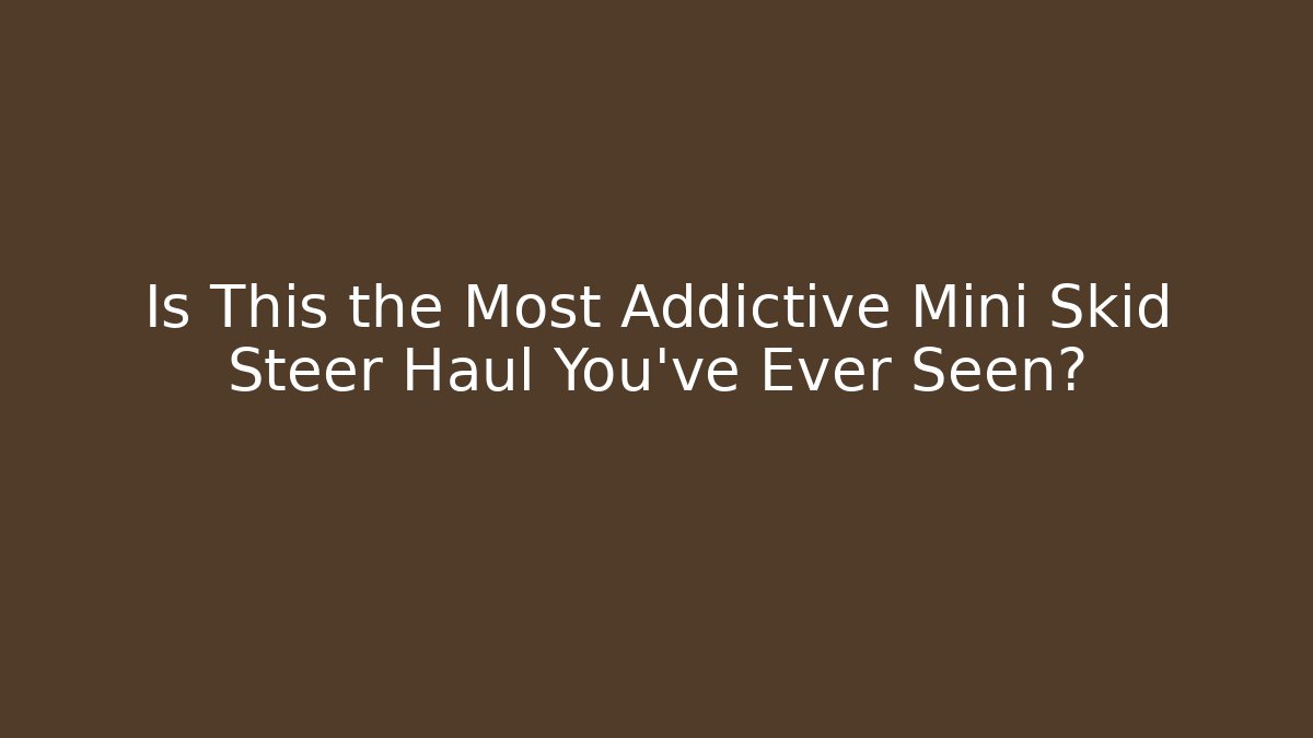 Is This the Most Addictive Mini Skid Steer Haul You've Ever Seen?