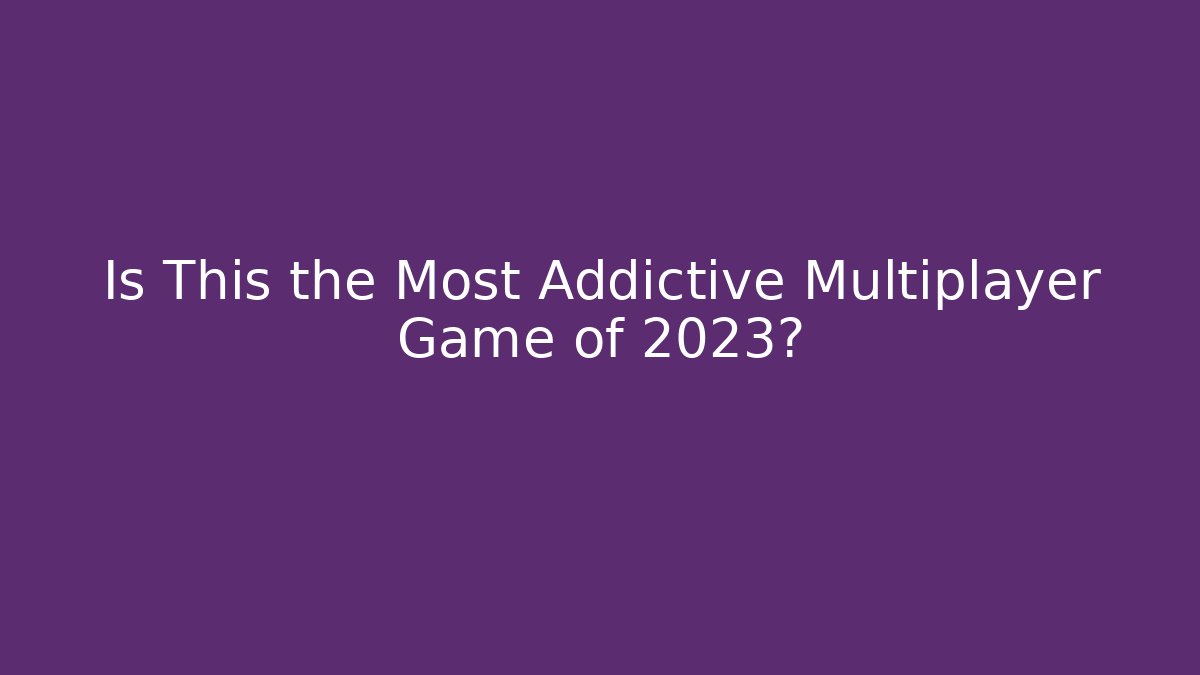 Is This the Most Addictive Multiplayer Game of 2023?