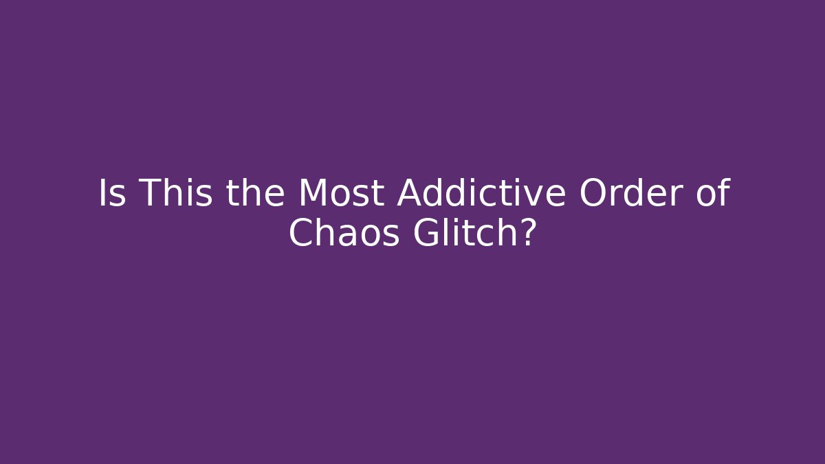 Is This the Most Addictive Order of Chaos Glitch?