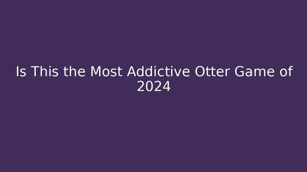 Is This the Most Addictive Otter Game of 2024