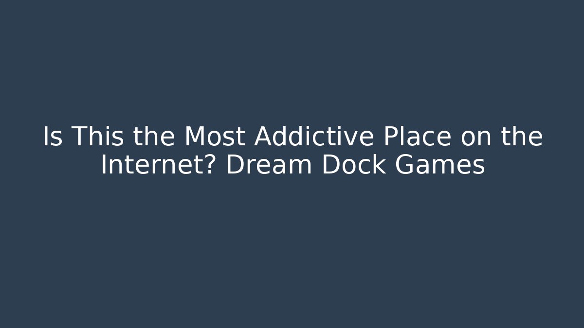 Is This the Most Addictive Place on the Internet? Dream Dock Games