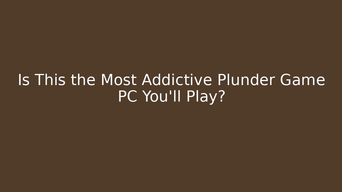 Is This the Most Addictive Plunder Game PC You'll Play?