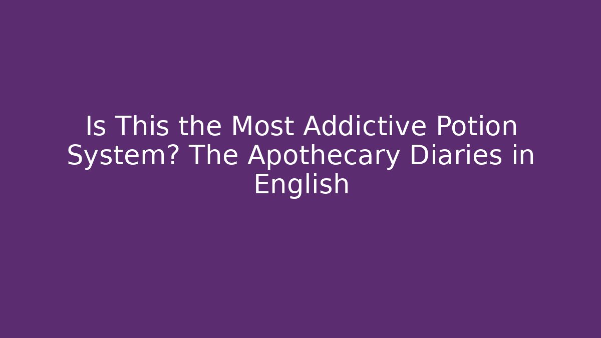Is This the Most Addictive Potion System? The Apothecary Diaries in English