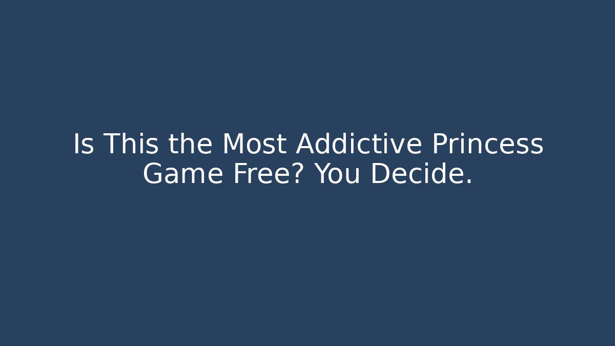 Is This the Most Addictive Princess Game Free? You Decide.