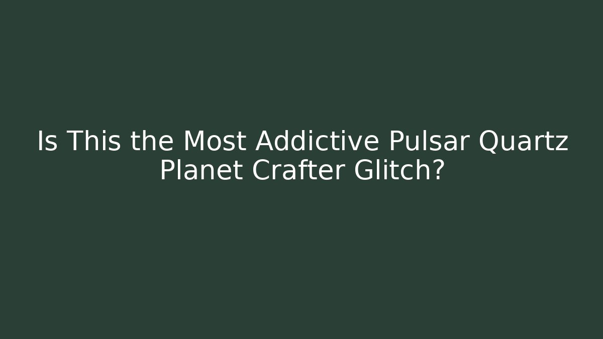 Is This the Most Addictive Pulsar Quartz Planet Crafter Glitch?