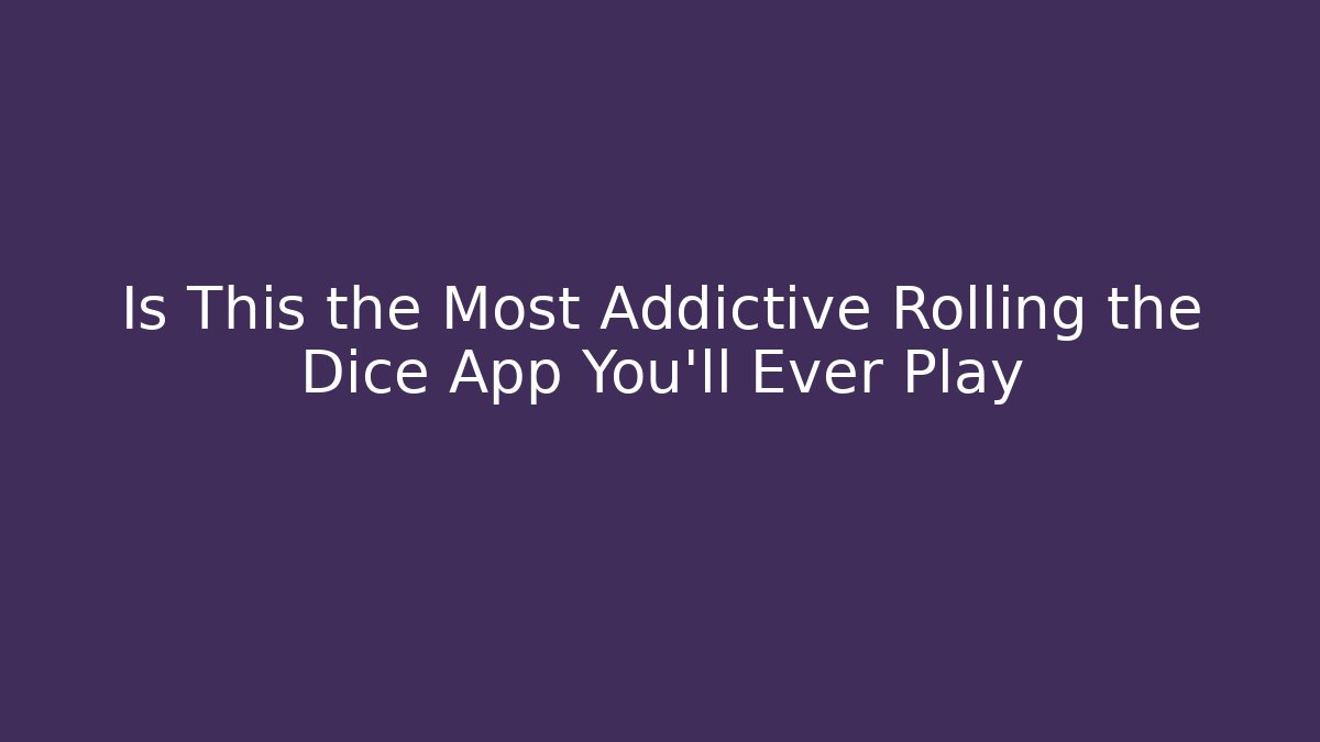 Is This the Most Addictive Rolling the Dice App You'll Ever Play