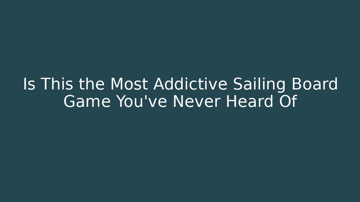 Is This the Most Addictive Sailing Board Game You've Never Heard Of