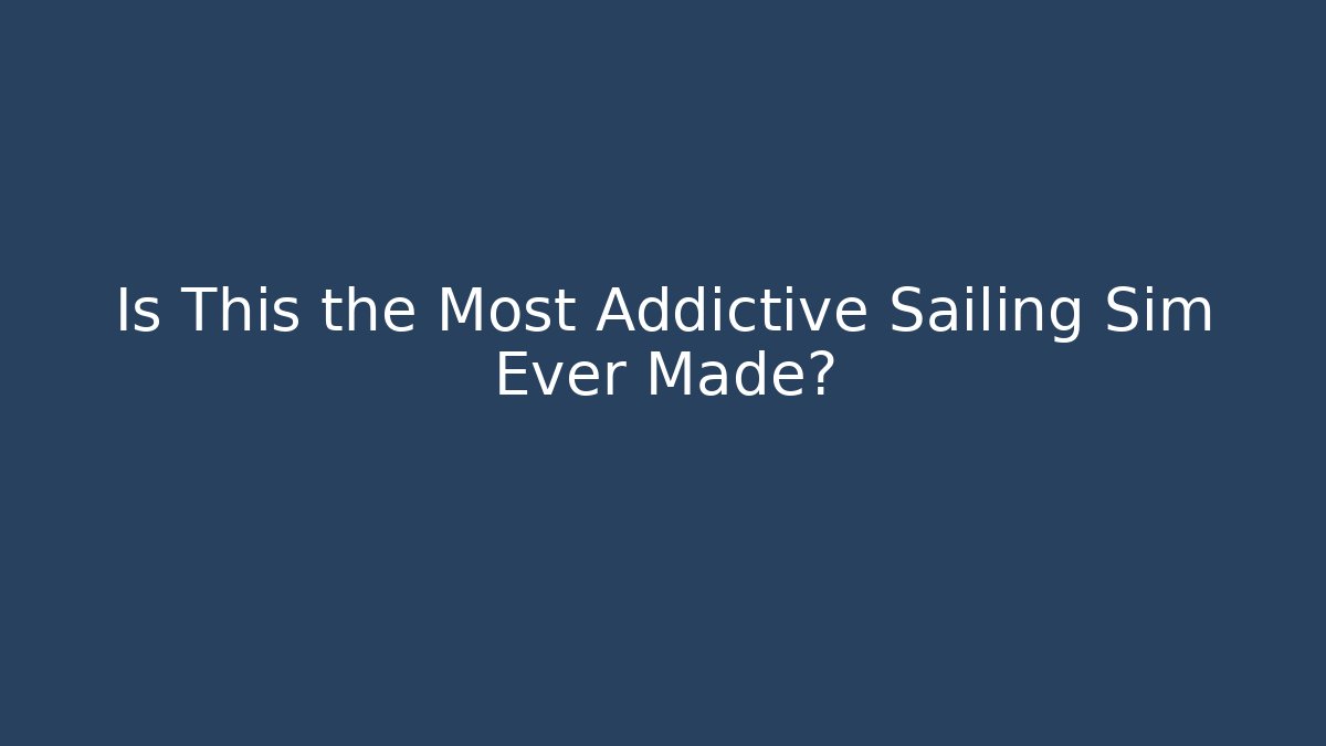 Is This the Most Addictive Sailing Sim Ever Made? - Critter Realm