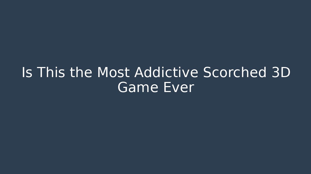 Is This the Most Addictive Scorched 3D Game Ever