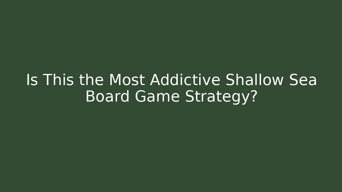 Is This the Most Addictive Shallow Sea Board Game Strategy?