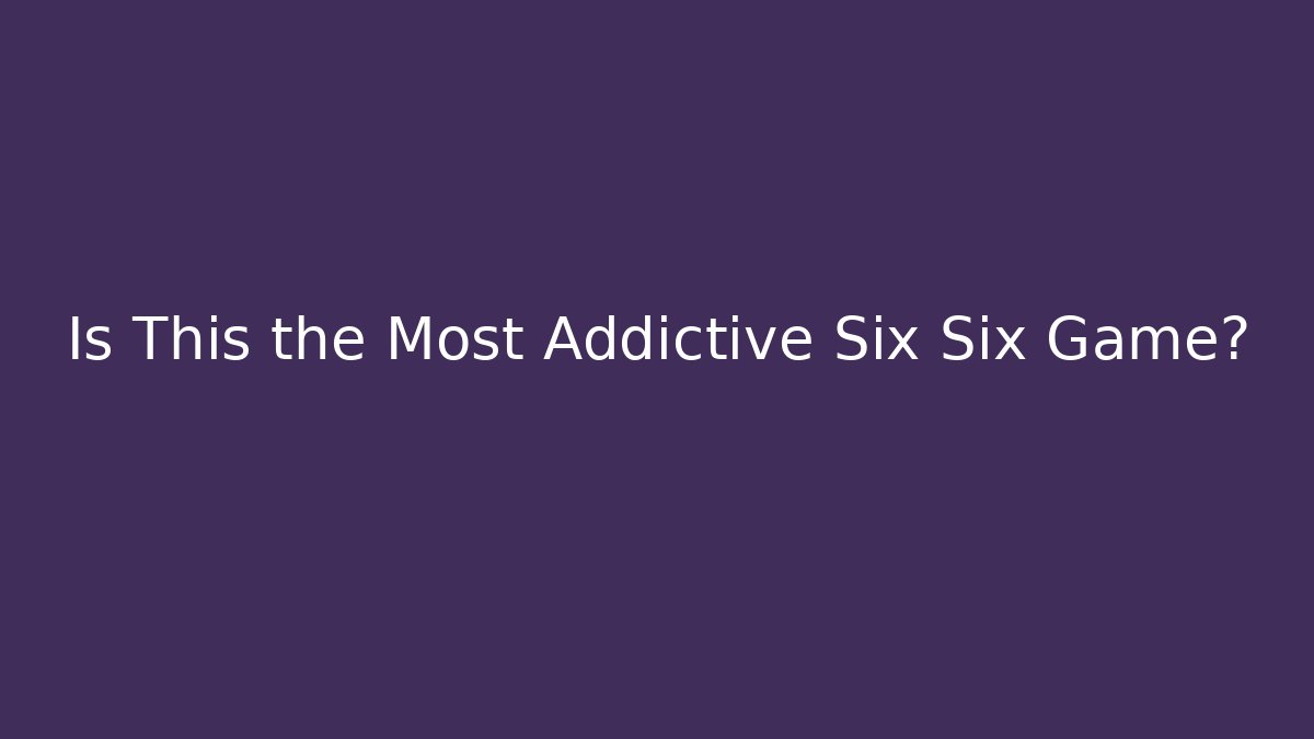 Is This the Most Addictive Six Six Game?