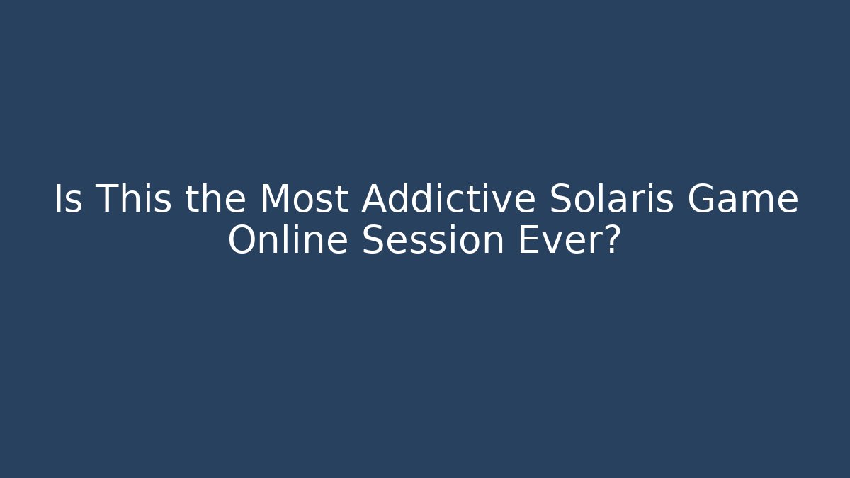 Is This the Most Addictive Solaris Game Online Session Ever?