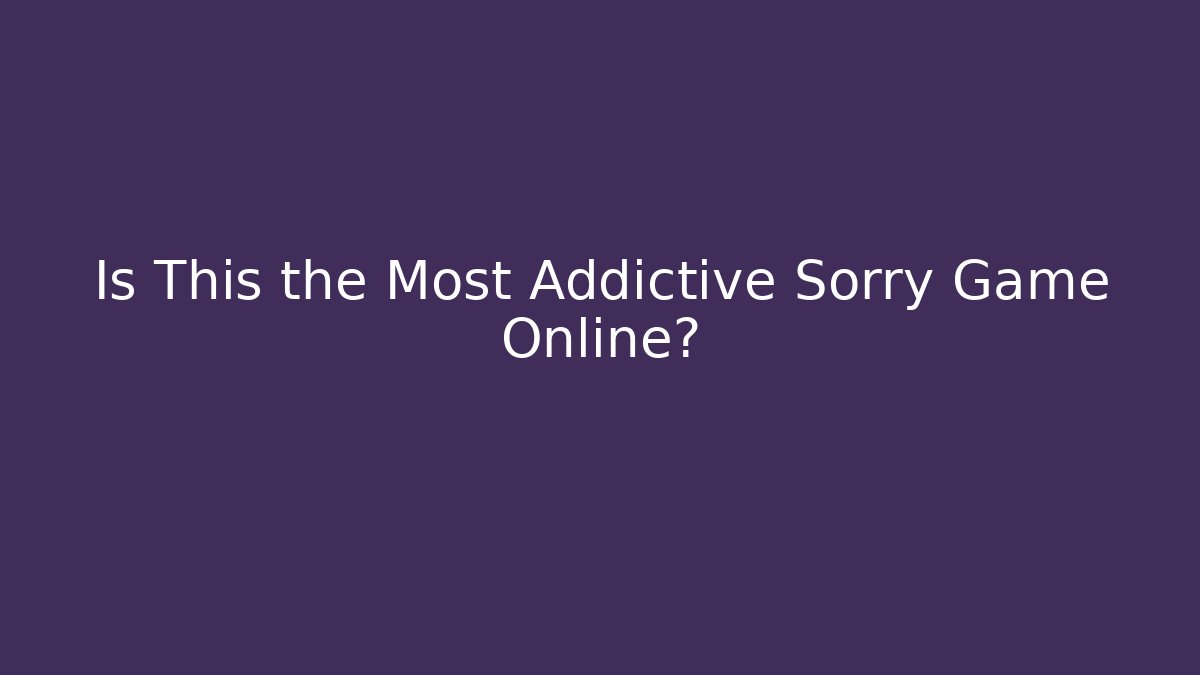 Is This the Most Addictive Sorry Game Online?