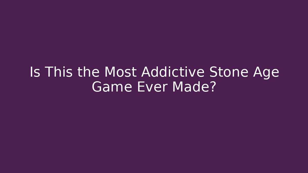 Is This the Most Addictive Stone Age Game Ever Made?