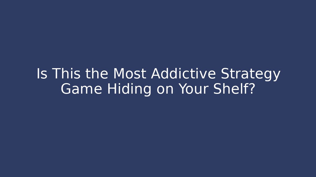 Is This the Most Addictive Strategy Game Hiding on Your Shelf?