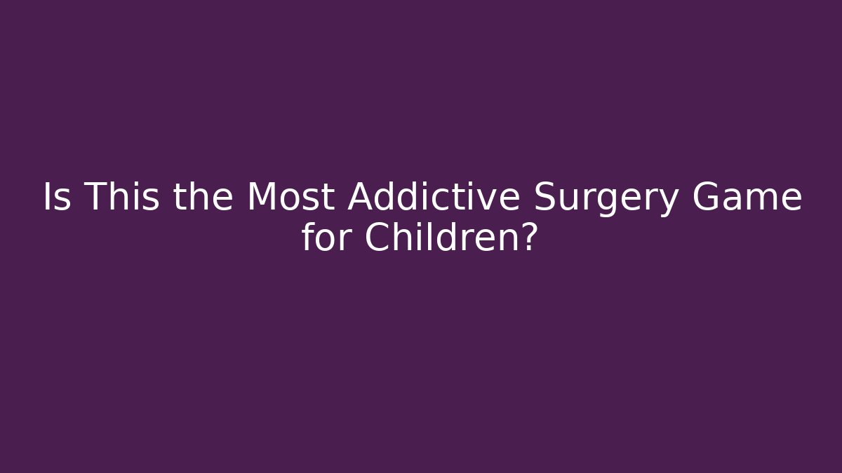 Is This the Most Addictive Surgery Game for Children? - Critter Realm