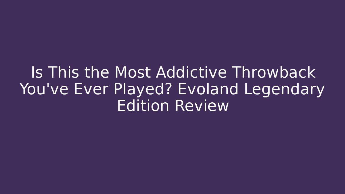 Is This the Most Addictive Throwback You've Ever Played? Evoland Legendary Edition Review