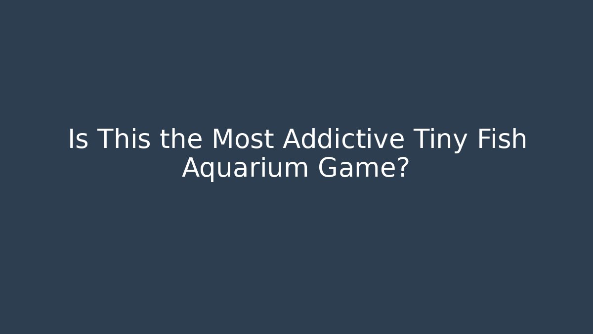 Is This the Most Addictive Tiny Fish Aquarium Game?