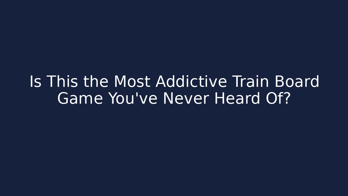 Is This the Most Addictive Train Board Game You've Never Heard Of?