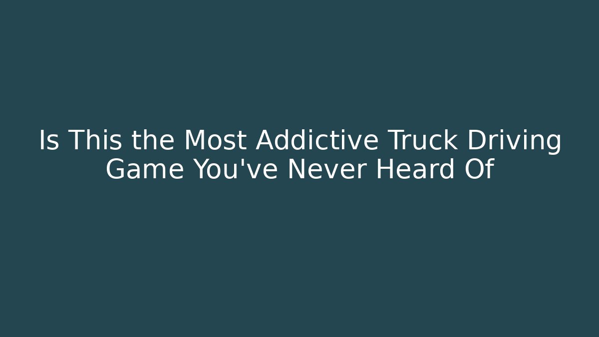 Is This the Most Addictive Truck Driving Game You’ve Never Heard Of