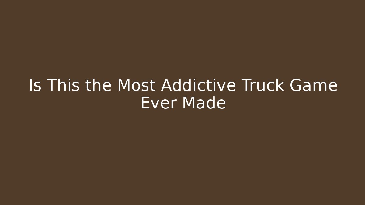 Is This the Most Addictive Truck Game Ever Made