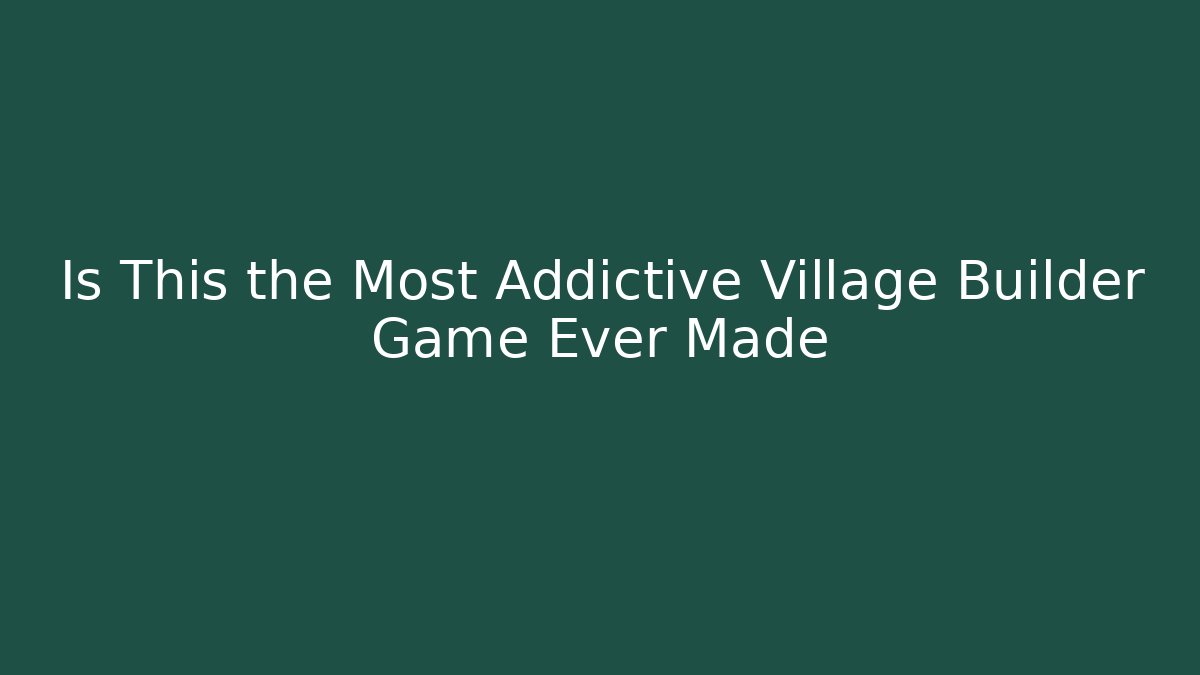 Is This the Most Addictive Village Builder Game Ever Made