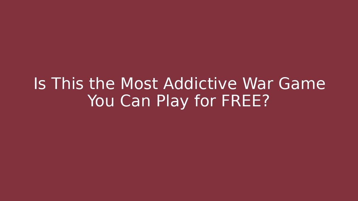Is This the Most Addictive War Game You Can Play for FREE?