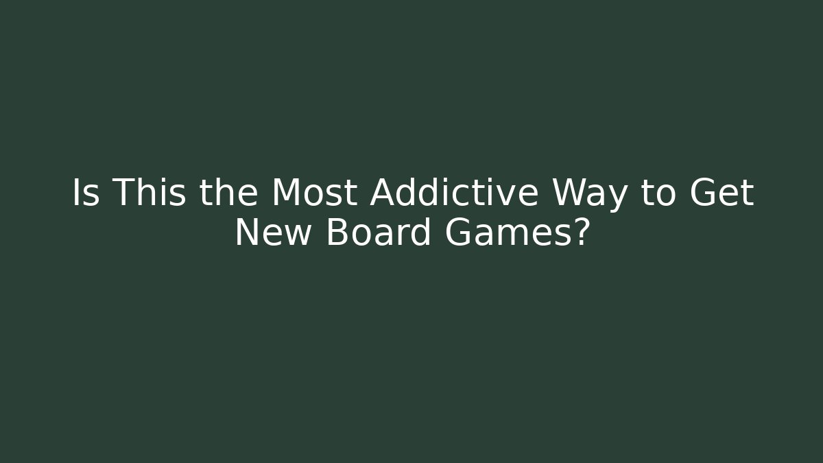 Is This the Most Addictive Way to Get New Board Games?
