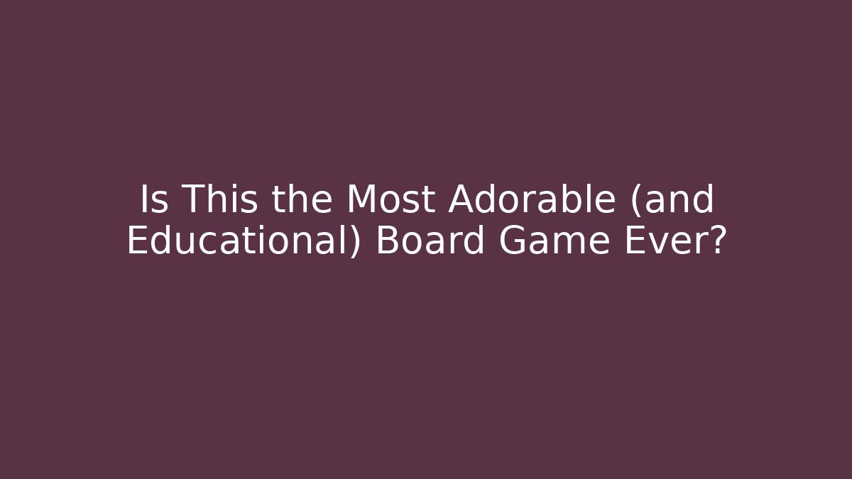 Is This the Most Adorable (and Educational) Board Game Ever?