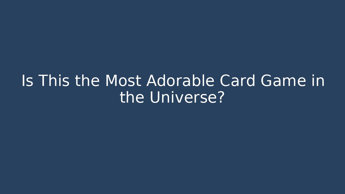 Is This the Most Adorable Card Game in the Universe?