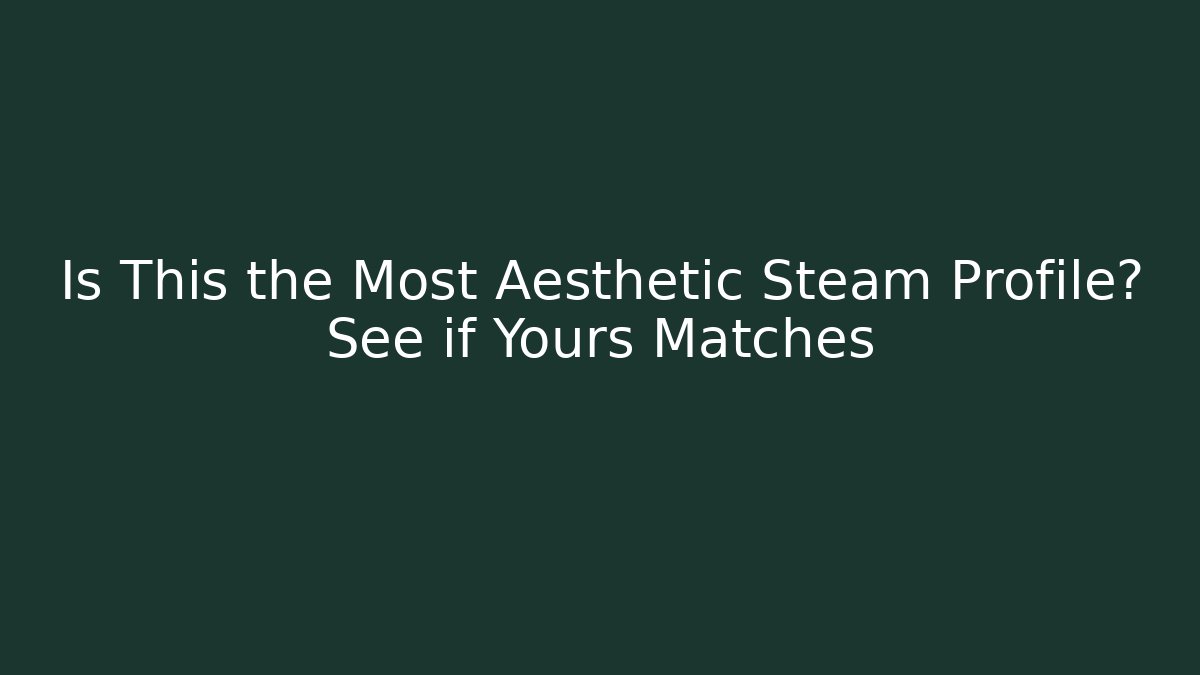 Is This the Most Aesthetic Steam Profile? See if Yours Matches