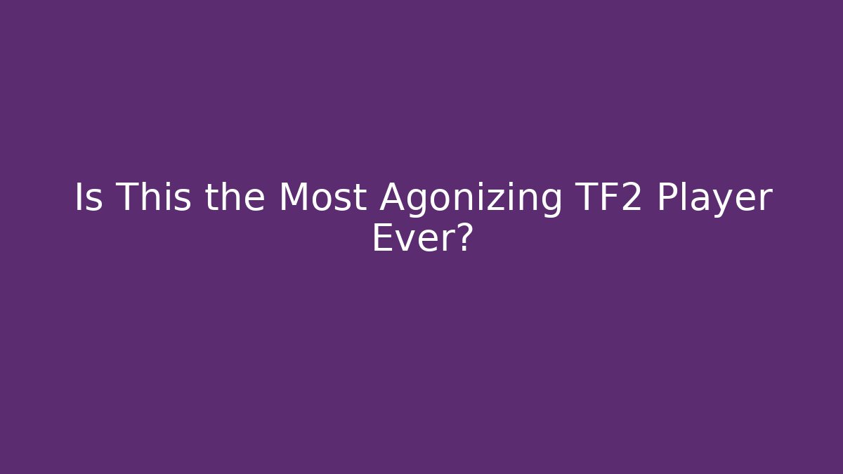 Is This the Most Agonizing TF2 Player Ever?