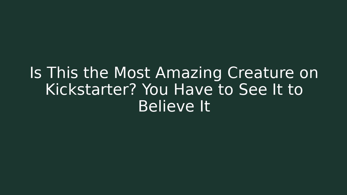 Is This the Most Amazing Creature on Kickstarter? You Have to See It to Believe It