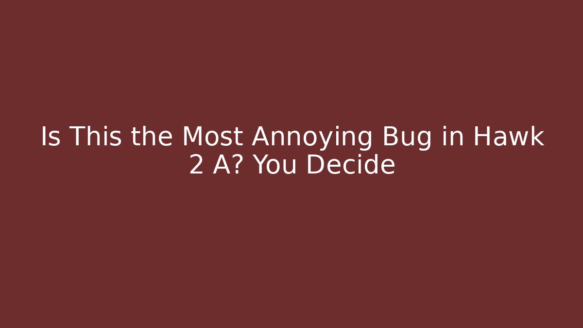 Is This the Most Annoying Bug in Hawk 2 A? You Decide