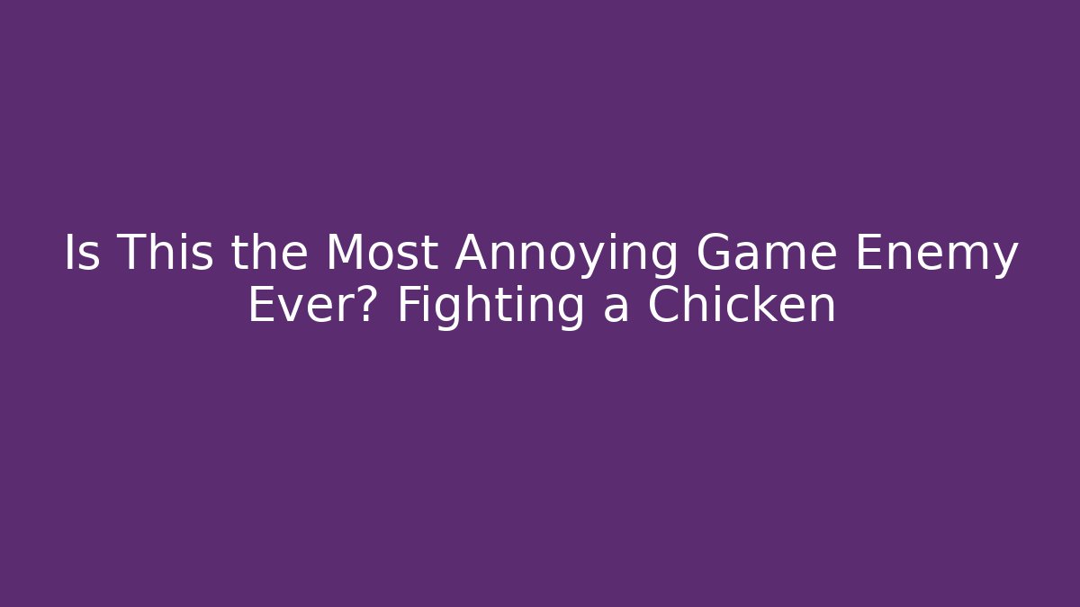 Is This the Most Annoying Game Enemy Ever? Fighting a Chicken