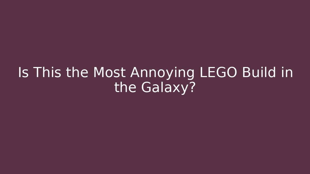 Is This the Most Annoying LEGO Build in the Galaxy?