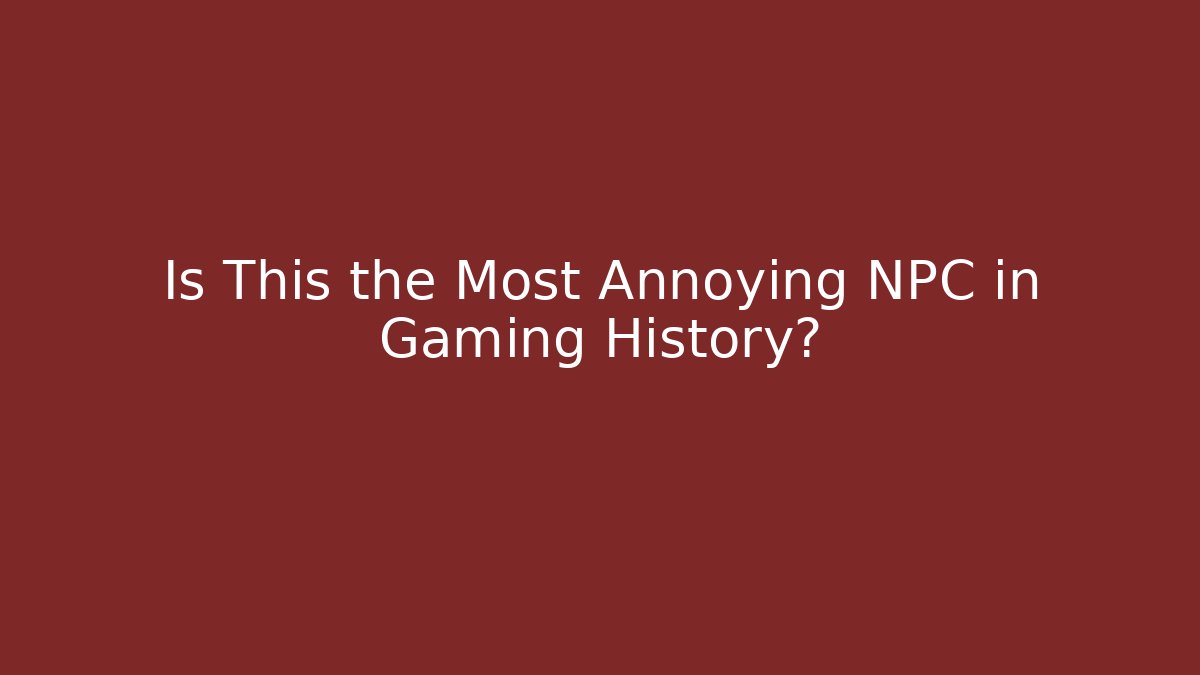 Is This the Most Annoying NPC in Gaming History?