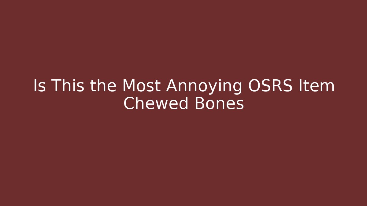 Is This the Most Annoying OSRS Item Chewed Bones